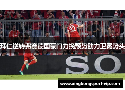 拜仁逆转弗赛德国豪门力挽颓势助力卫冕势头