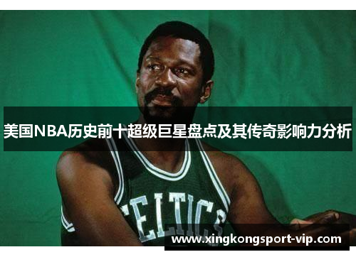 美国NBA历史前十超级巨星盘点及其传奇影响力分析