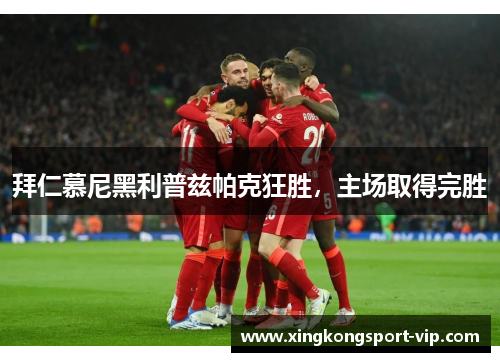 拜仁慕尼黑利普兹帕克狂胜，主场取得完胜