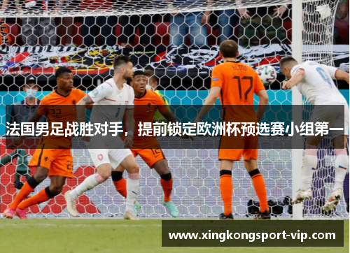 法国男足战胜对手，提前锁定欧洲杯预选赛小组第一