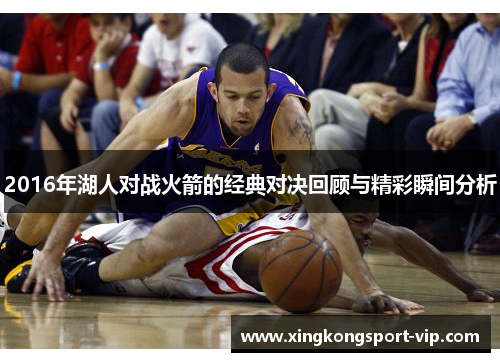 2016年湖人对战火箭的经典对决回顾与精彩瞬间分析