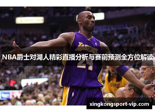 NBA爵士对湖人精彩直播分析与赛前预测全方位解读