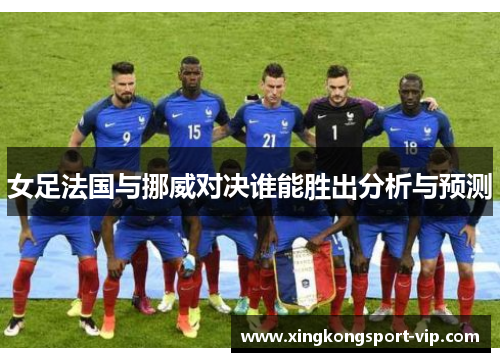 女足法国与挪威对决谁能胜出分析与预测